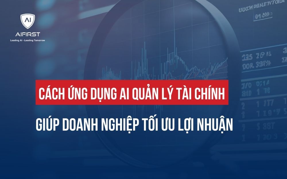 CÁCH ỨNG DỤNG AI QUẢN LÝ TÀI CHÍNH GIÚP DOANH NGHIỆP TỐI ƯU LỢI NHUẬN